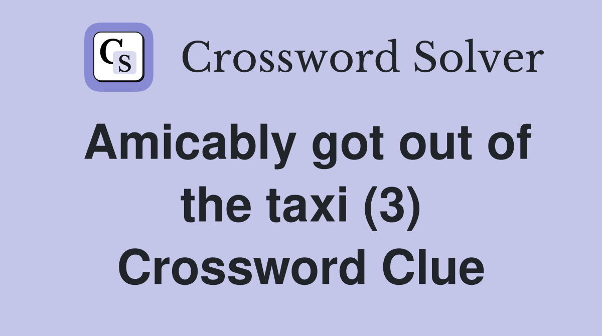 Amicably got out of the taxi (3) Crossword Clue