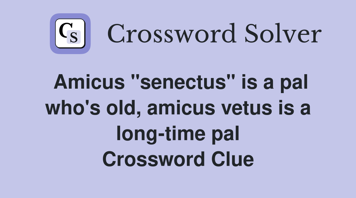 Amicus "senectus" is a pal who's old, amicus vetus is a long-time pal Crossword Clue