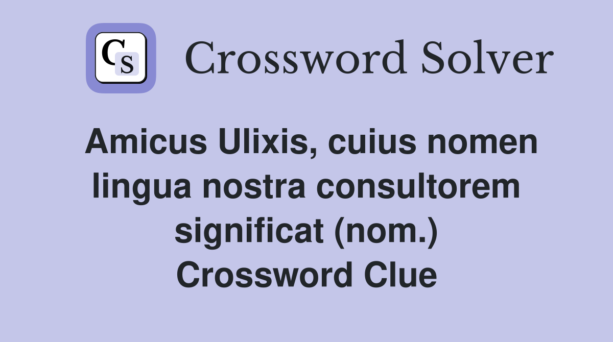 Amicus Ulixis, cuius nomen lingua nostra consultorem significat (nom.) Crossword Clue