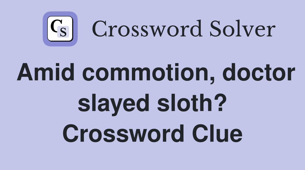 Amid commotion, doctor slayed sloth? Crossword Clue