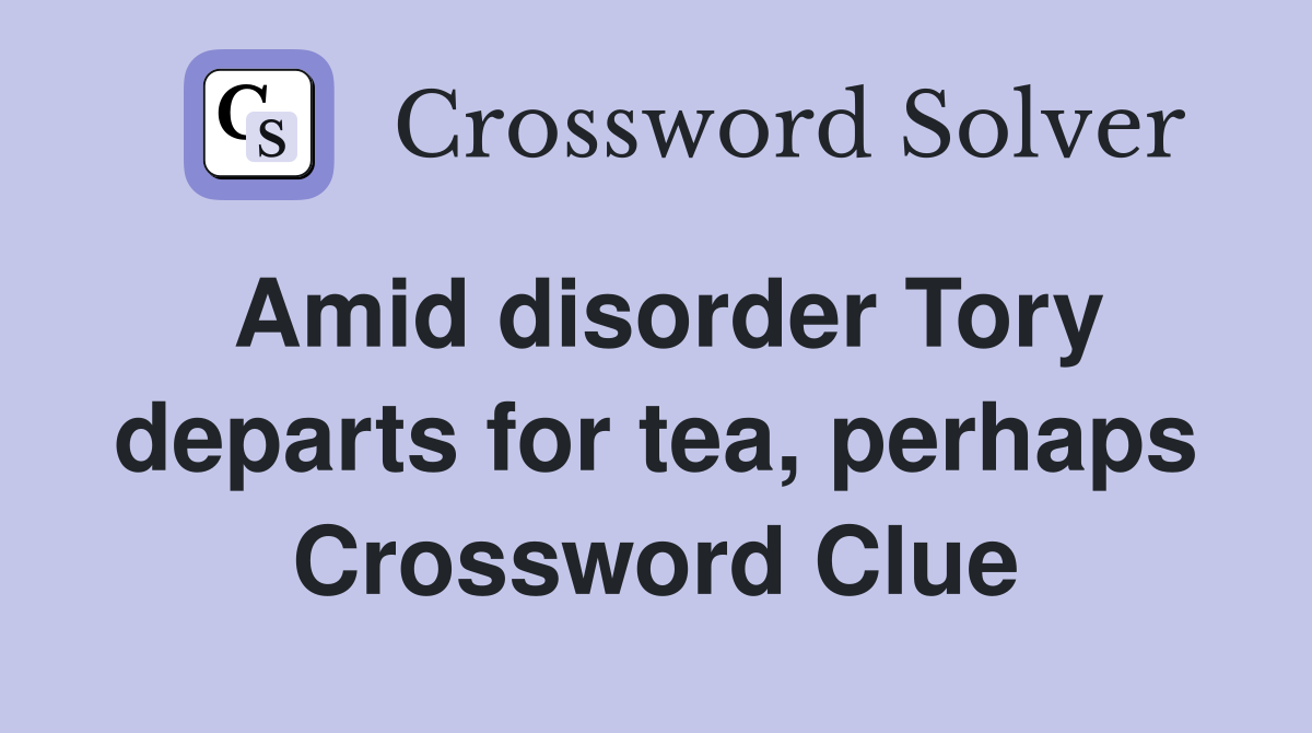Amid disorder Tory departs for tea, perhaps Crossword Clue