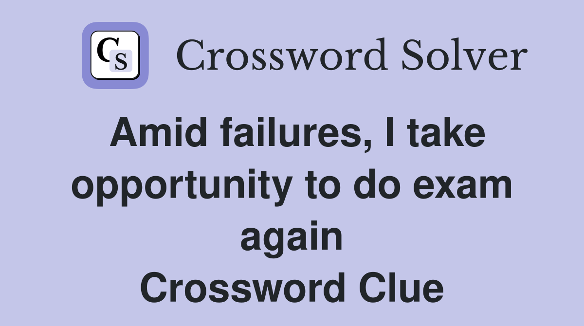 Amid failures, I take opportunity to do exam again Crossword Clue