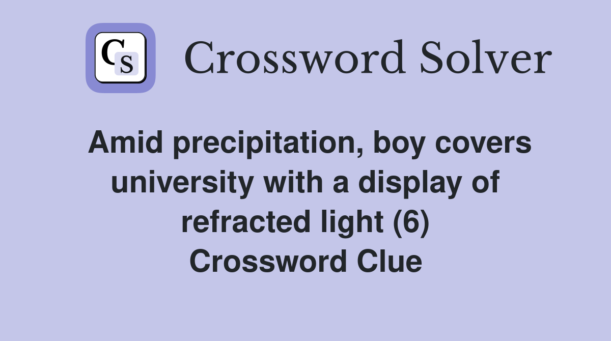 Amid precipitation, boy covers university with a display of refracted light (6) Crossword Clue
