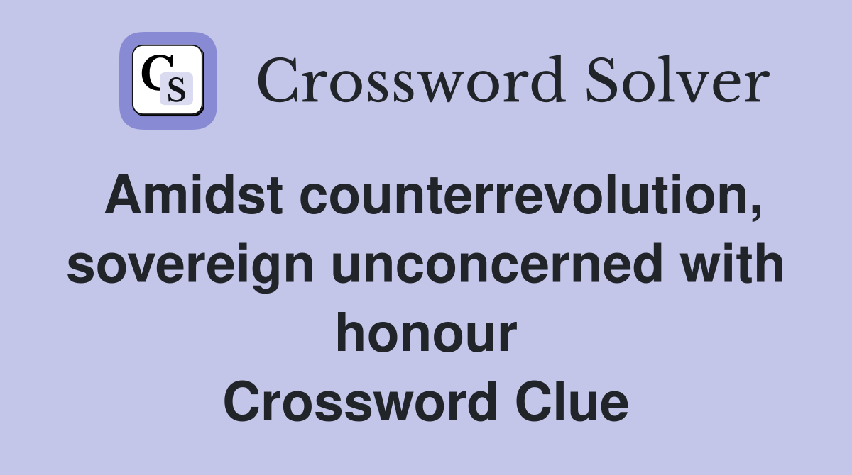 Amidst counterrevolution, sovereign unconcerned with honour Crossword Clue