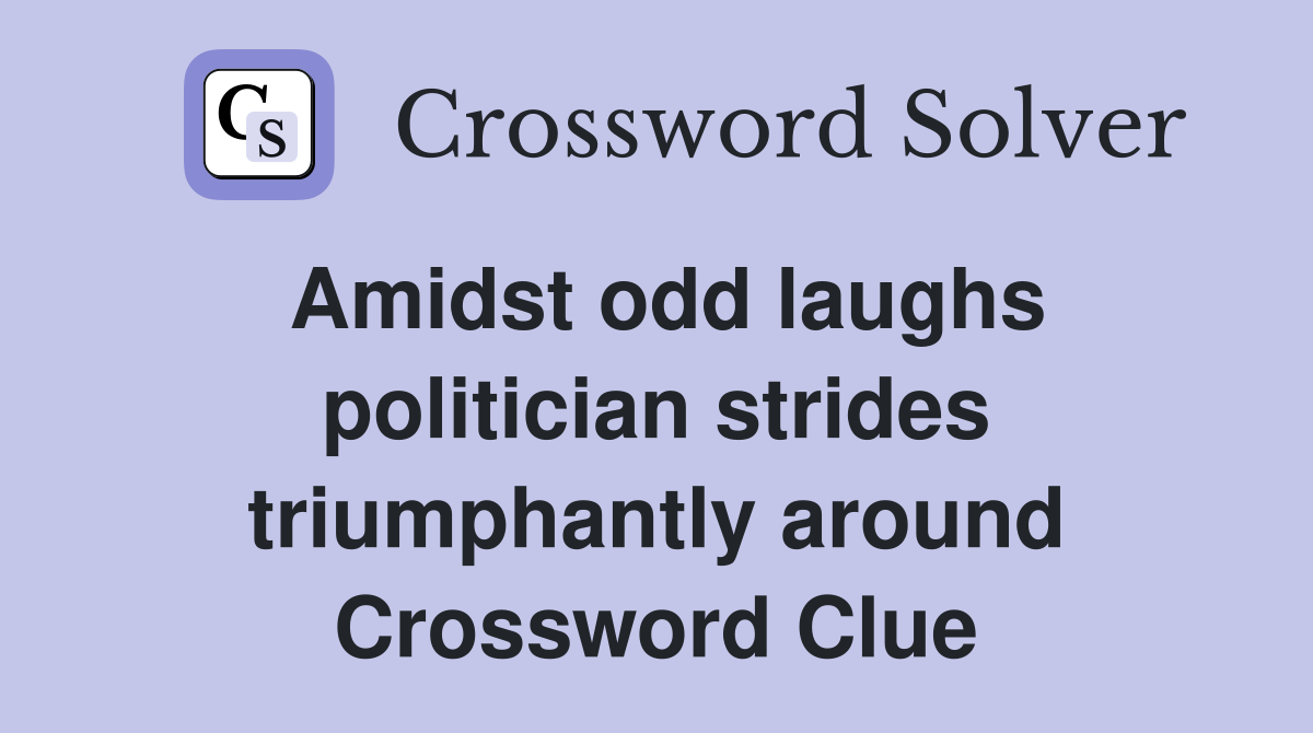 Amidst odd laughs politician strides triumphantly around Crossword Clue