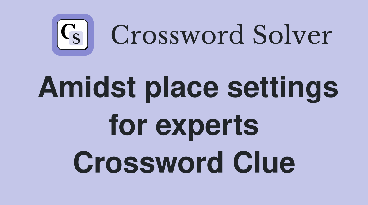 Amidst place settings for experts Crossword Clue