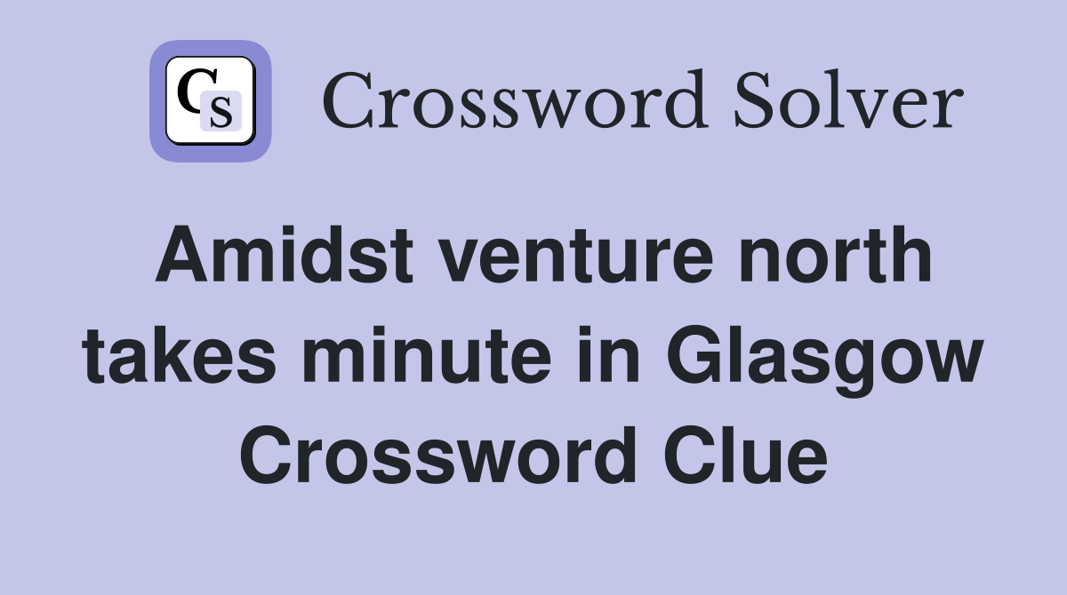 Amidst venture north takes minute in Glasgow Crossword Clue