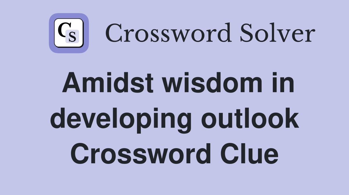 Amidst wisdom in developing outlook Crossword Clue