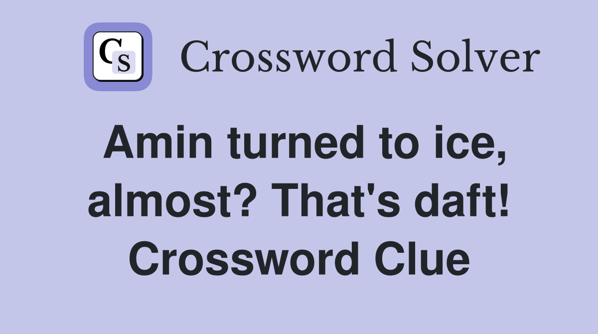 Amin turned to ice, almost? That's daft! Crossword Clue