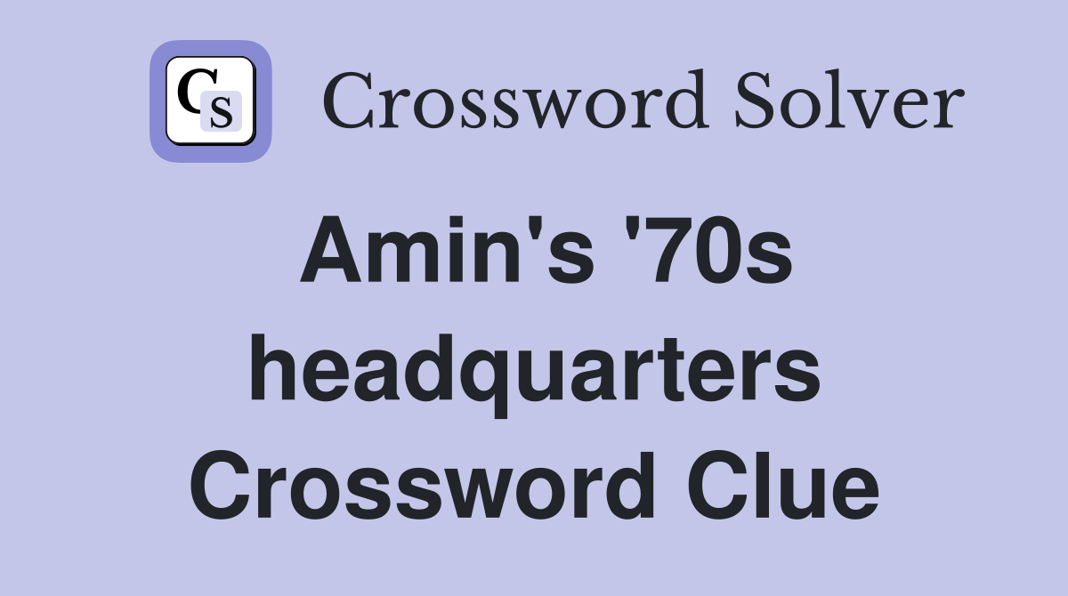 Amin's '70s headquarters Crossword Clue