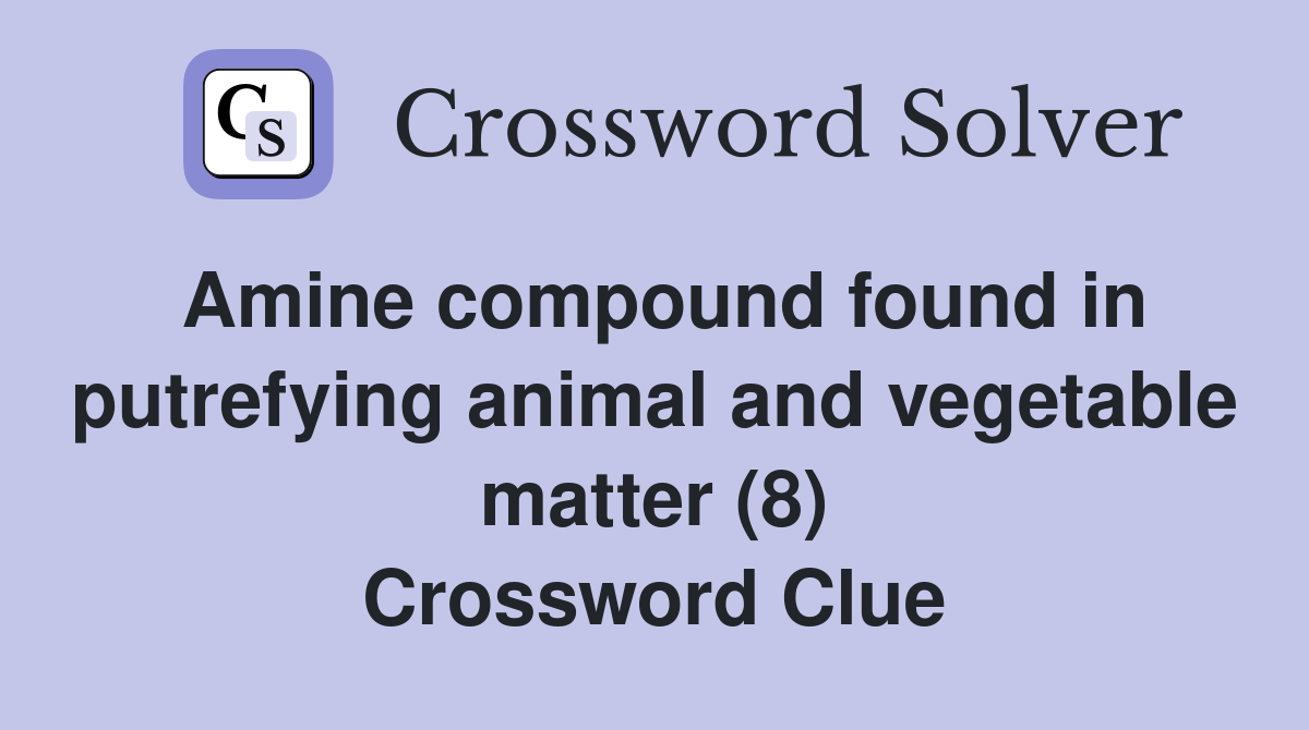 Amine compound found in putrefying animal and vegetable matter (8) Crossword Clue