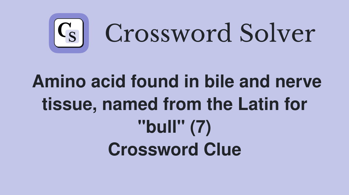 Amino acid found in bile and nerve tissue, named from the Latin for "bull" (7) Crossword Clue