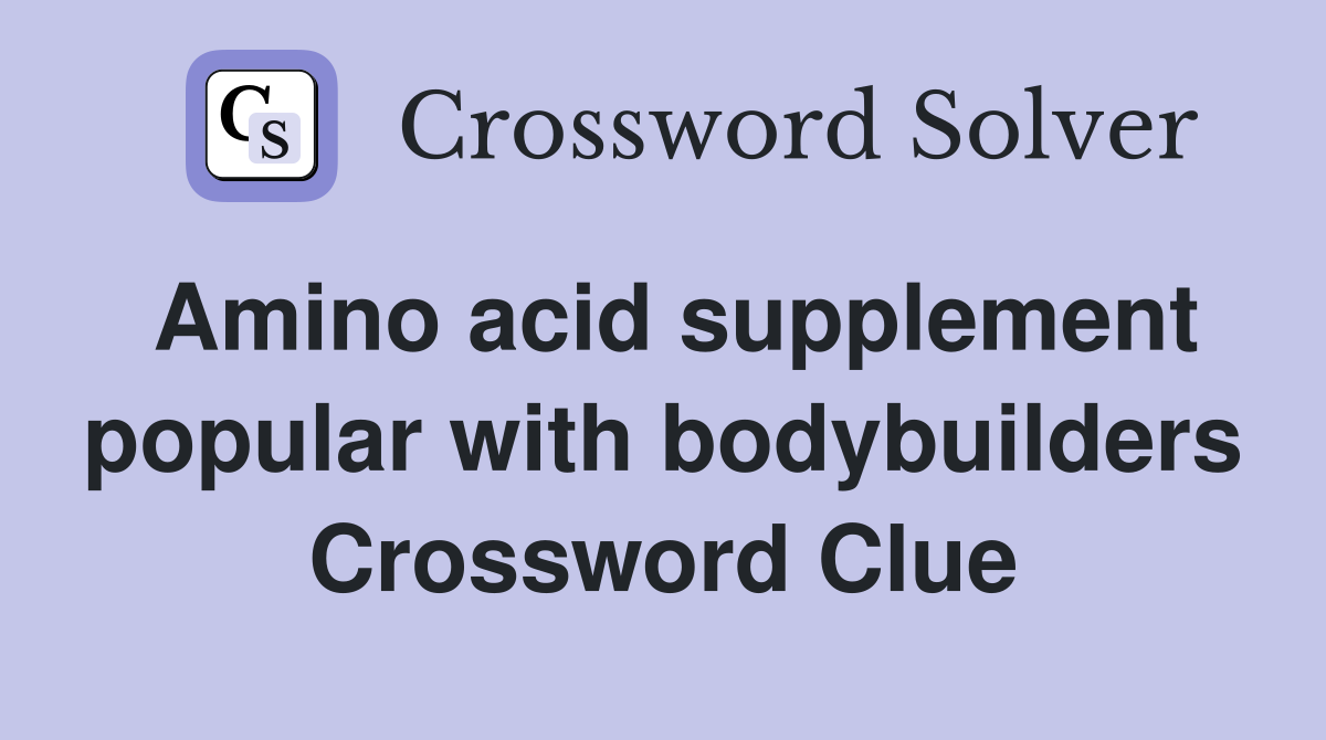 Amino acid supplement popular with bodybuilders Crossword Clue