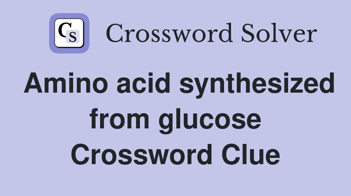 Amino acid synthesized from glucose Crossword Clue