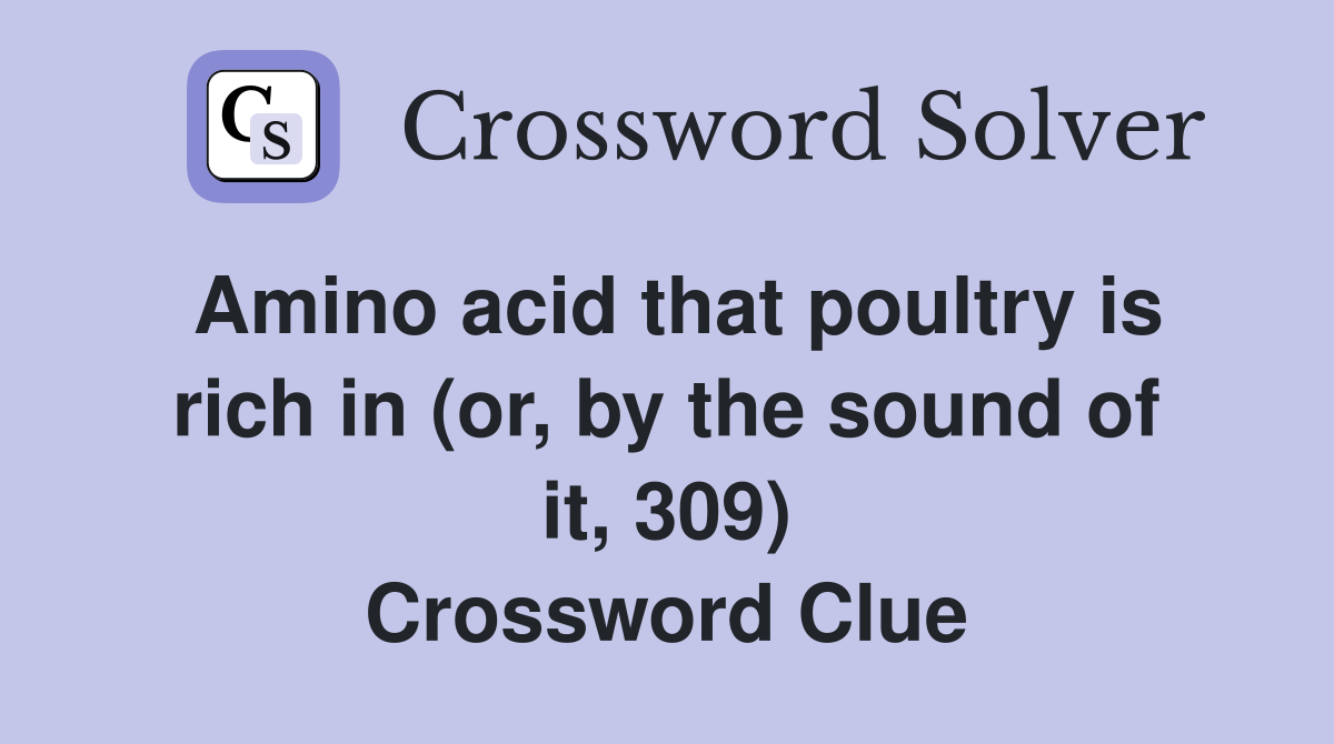 Amino acid that poultry is rich in (or, by the sound of it, 309) Crossword Clue