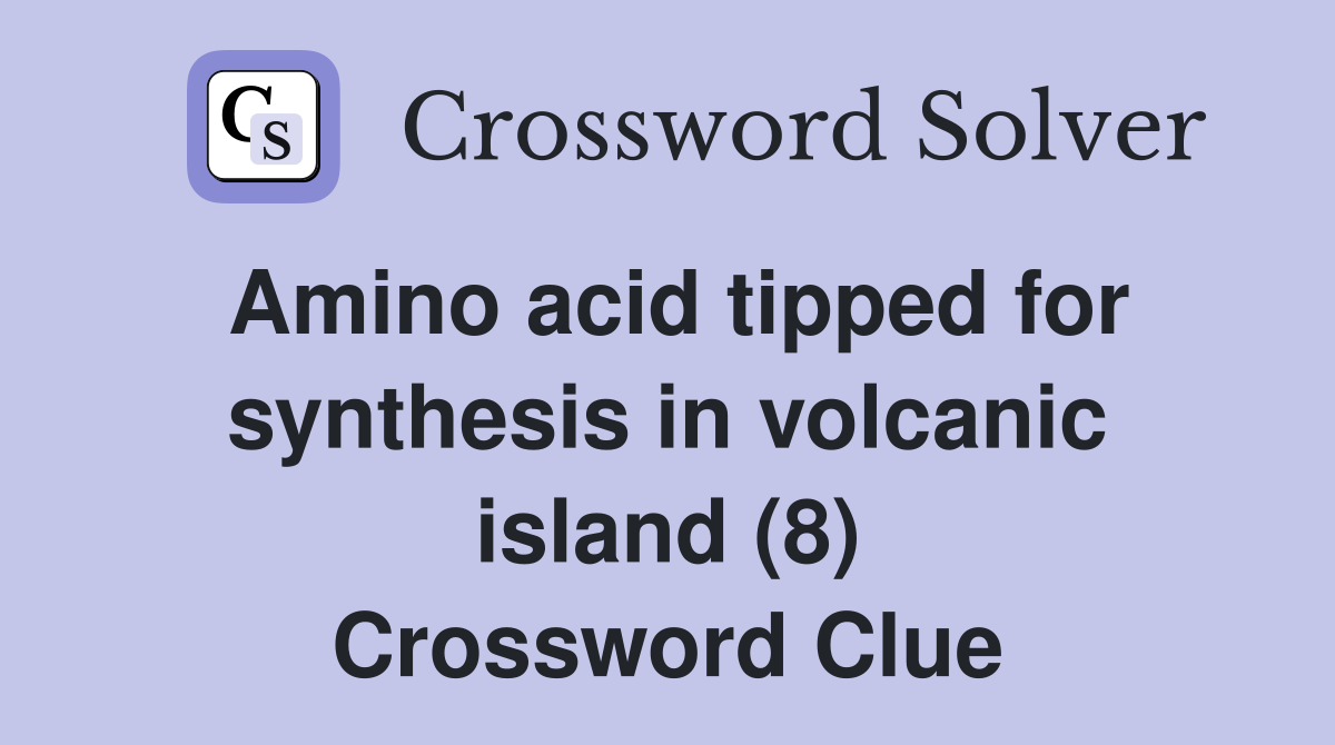 Amino acid tipped for synthesis in volcanic island (8) Crossword Clue