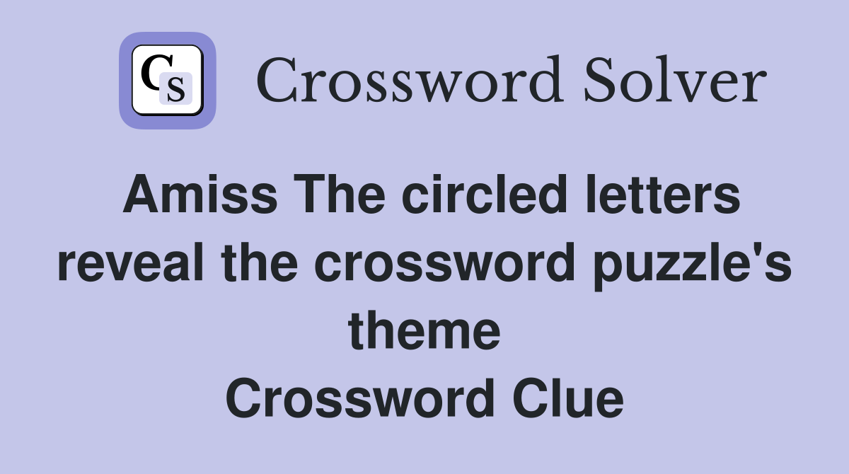 Amiss The circled letters reveal the crossword puzzle's theme Crossword Clue
