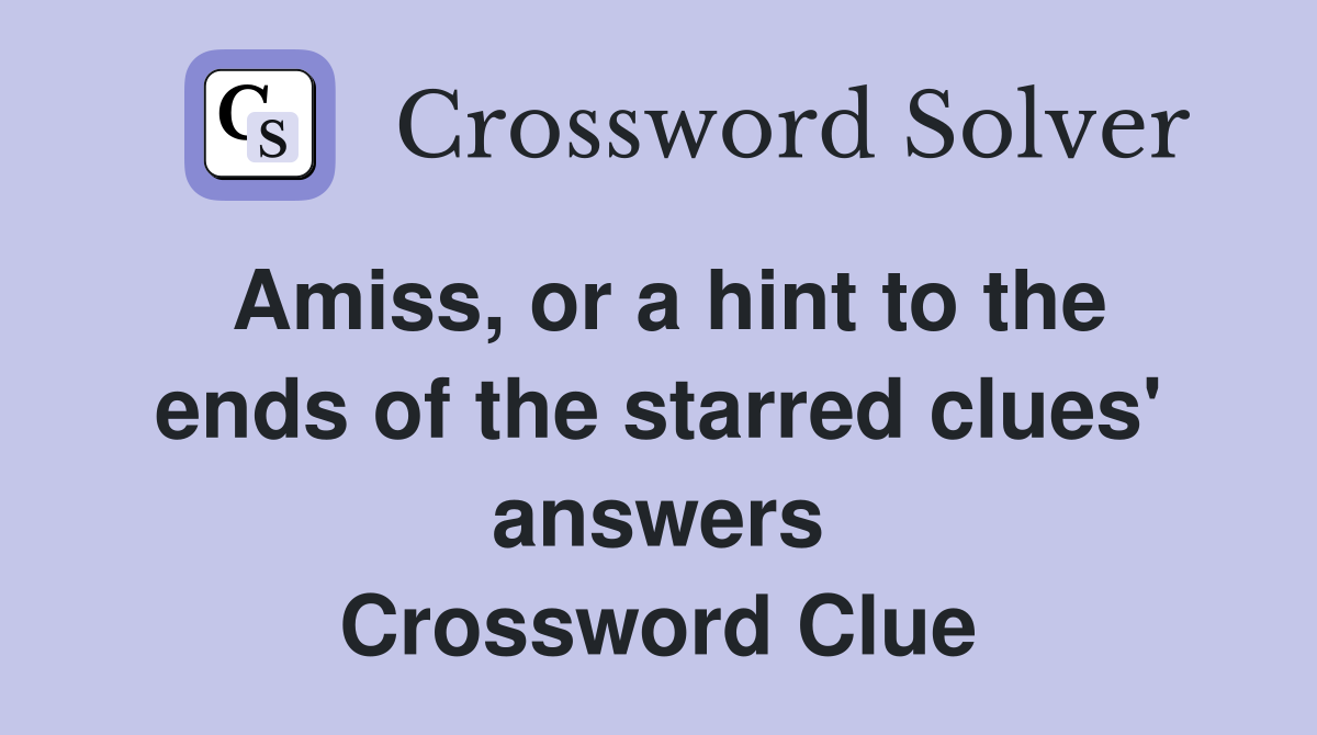 Amiss, or a hint to the ends of the starred clues' answers Crossword Clue