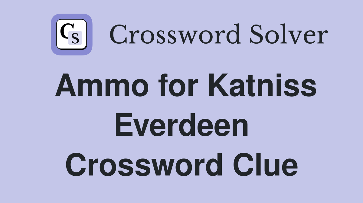 Ammo for Katniss Everdeen Crossword Clue