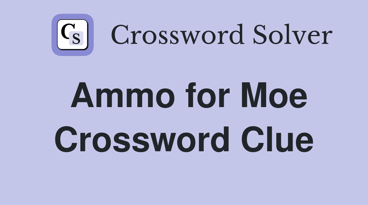Ammo for Moe Crossword Clue