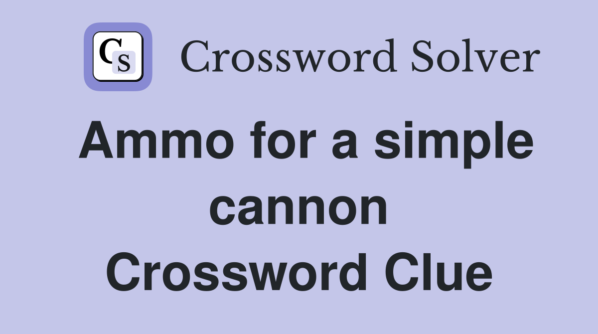 Ammo for a simple cannon Crossword Clue