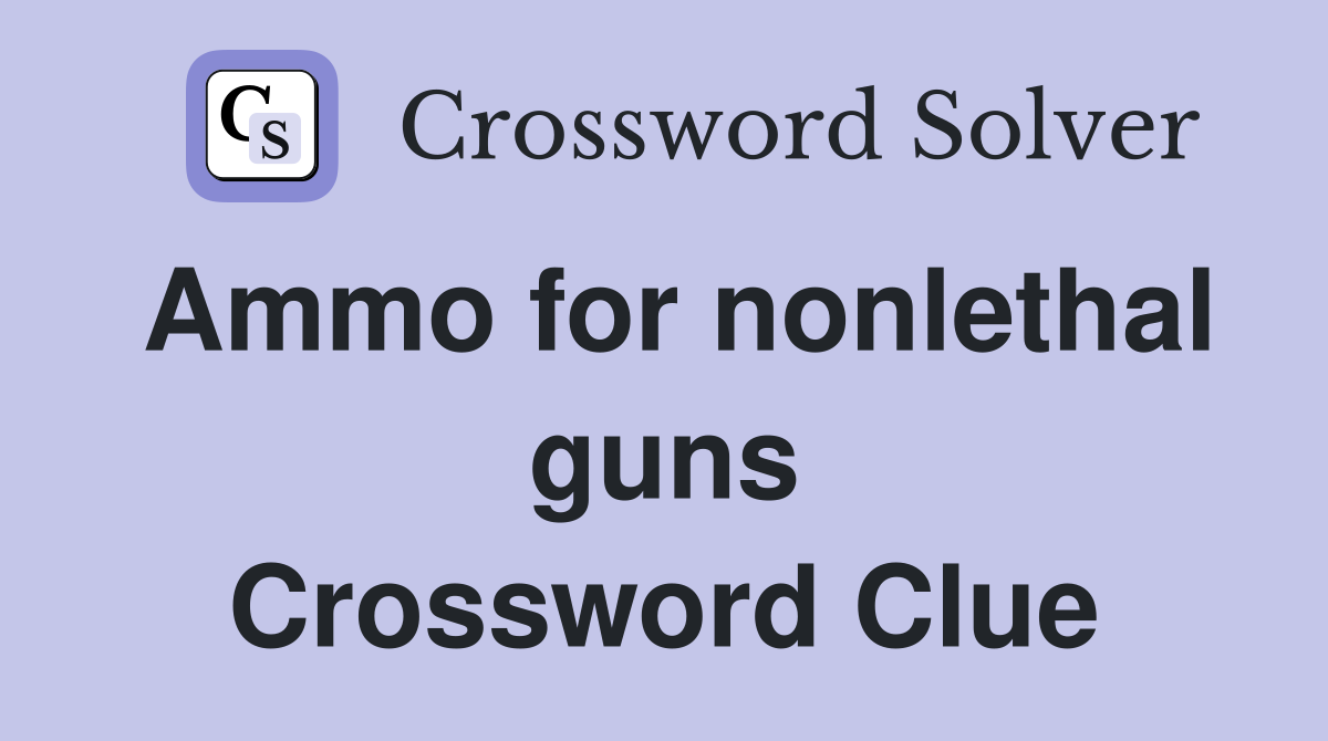 Ammo for nonlethal guns Crossword Clue