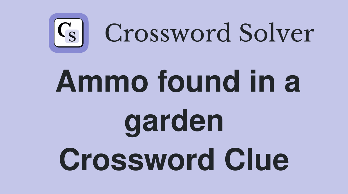 Ammo found in a garden Crossword Clue