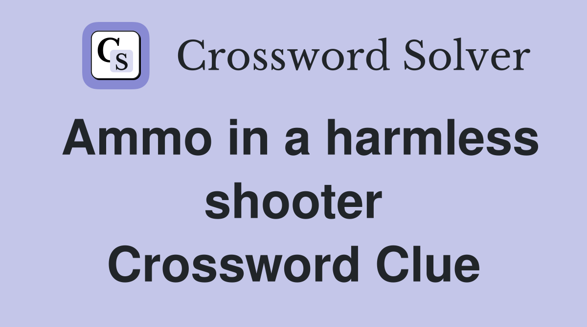 Ammo in a harmless shooter Crossword Clue