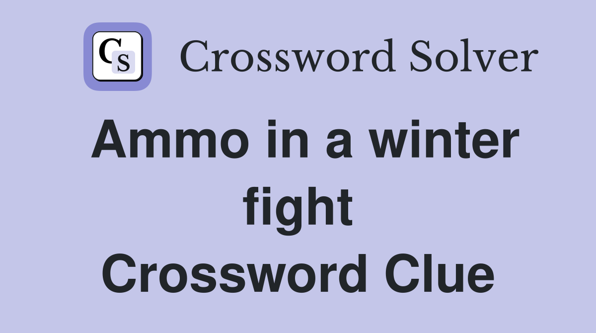Ammo in a winter fight Crossword Clue