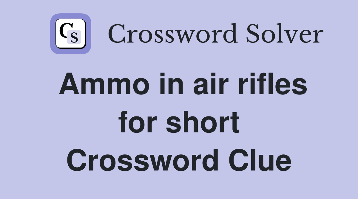 Ammo in air rifles for short Crossword Clue