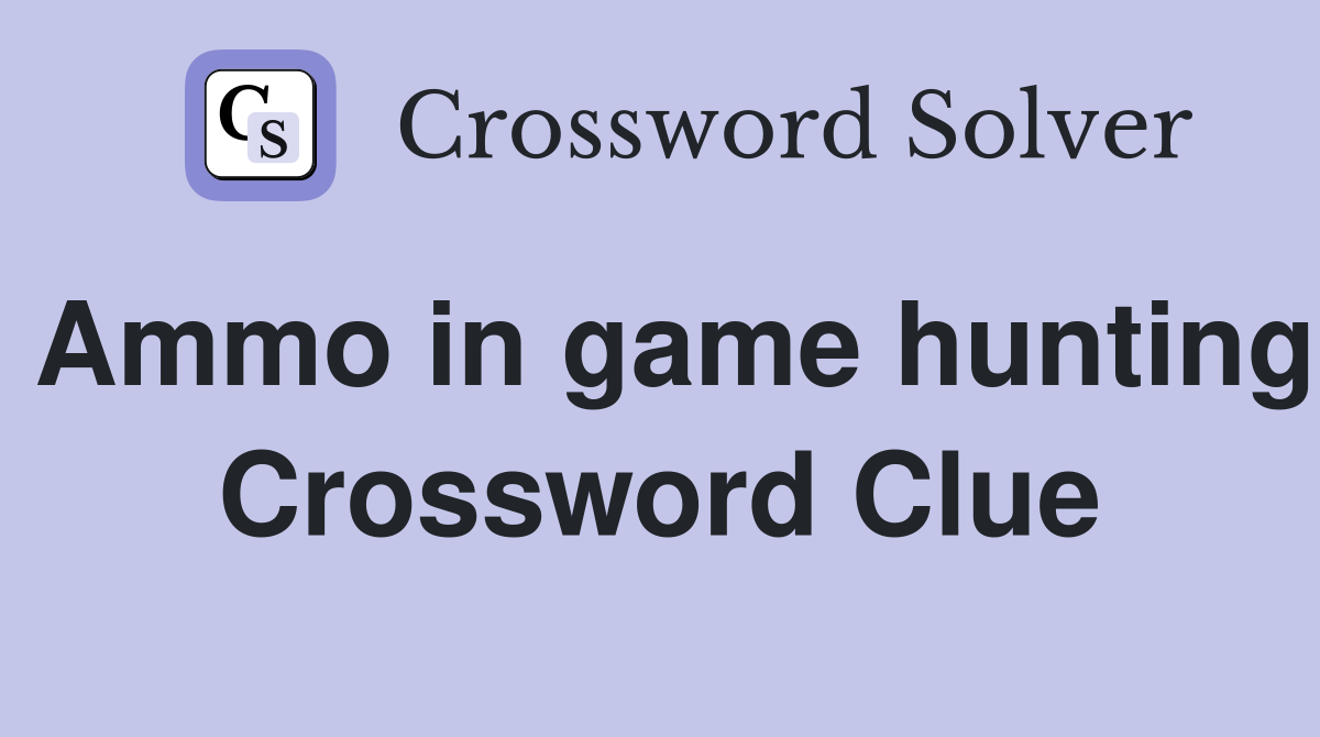Ammo in game hunting Crossword Clue