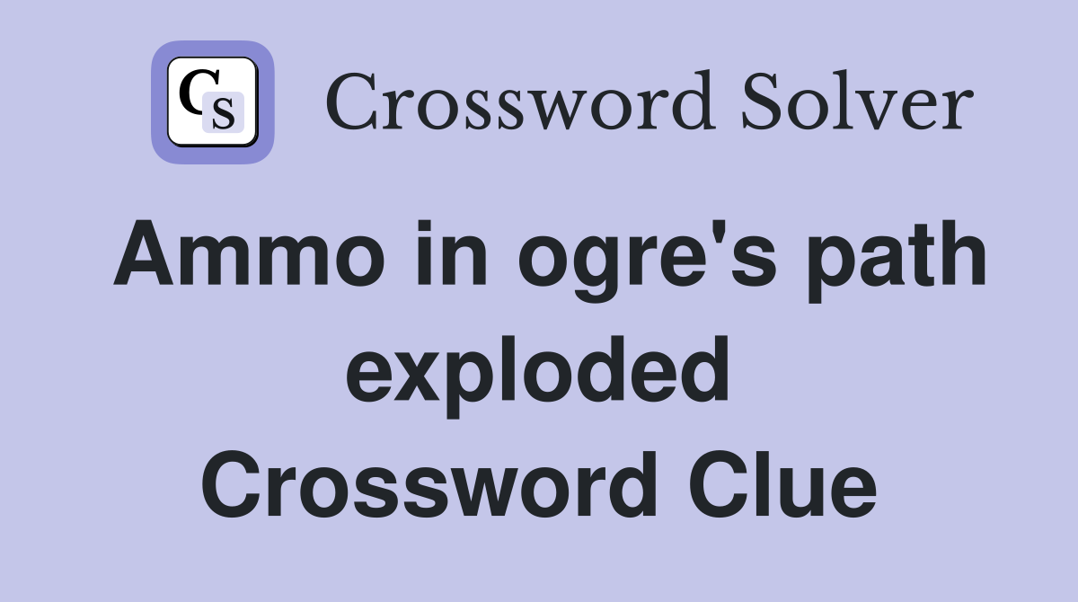 Ammo in ogre's path exploded Crossword Clue