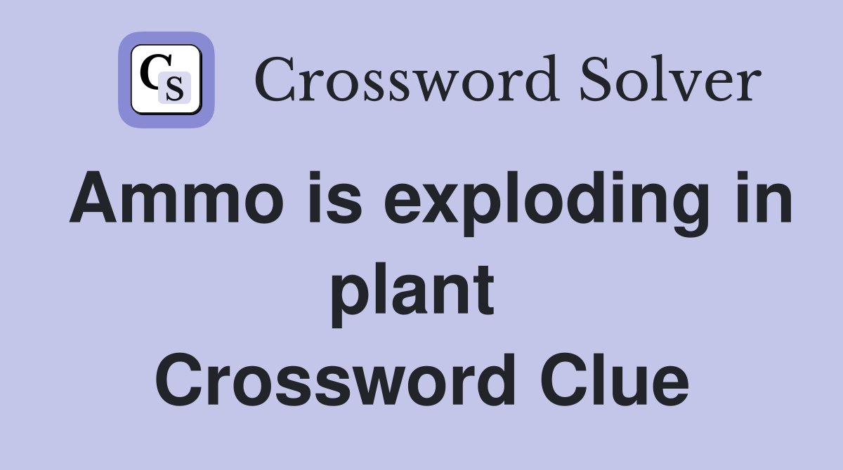 Ammo is exploding in plant  Crossword Clue