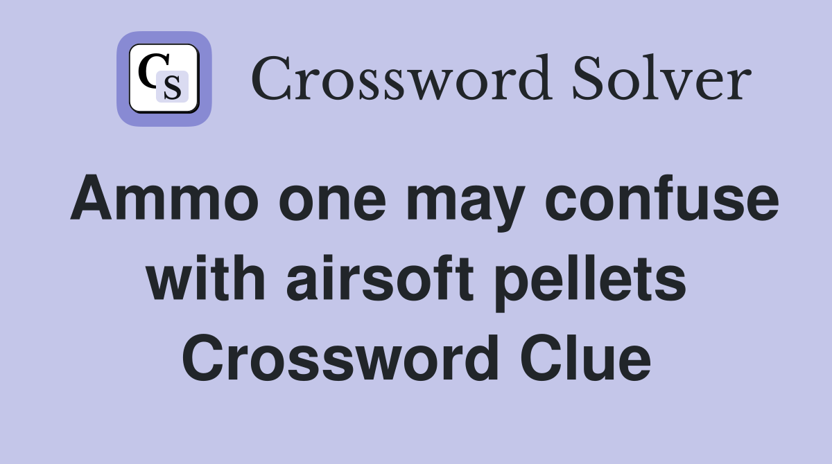 Ammo one may confuse with airsoft pellets Crossword Clue
