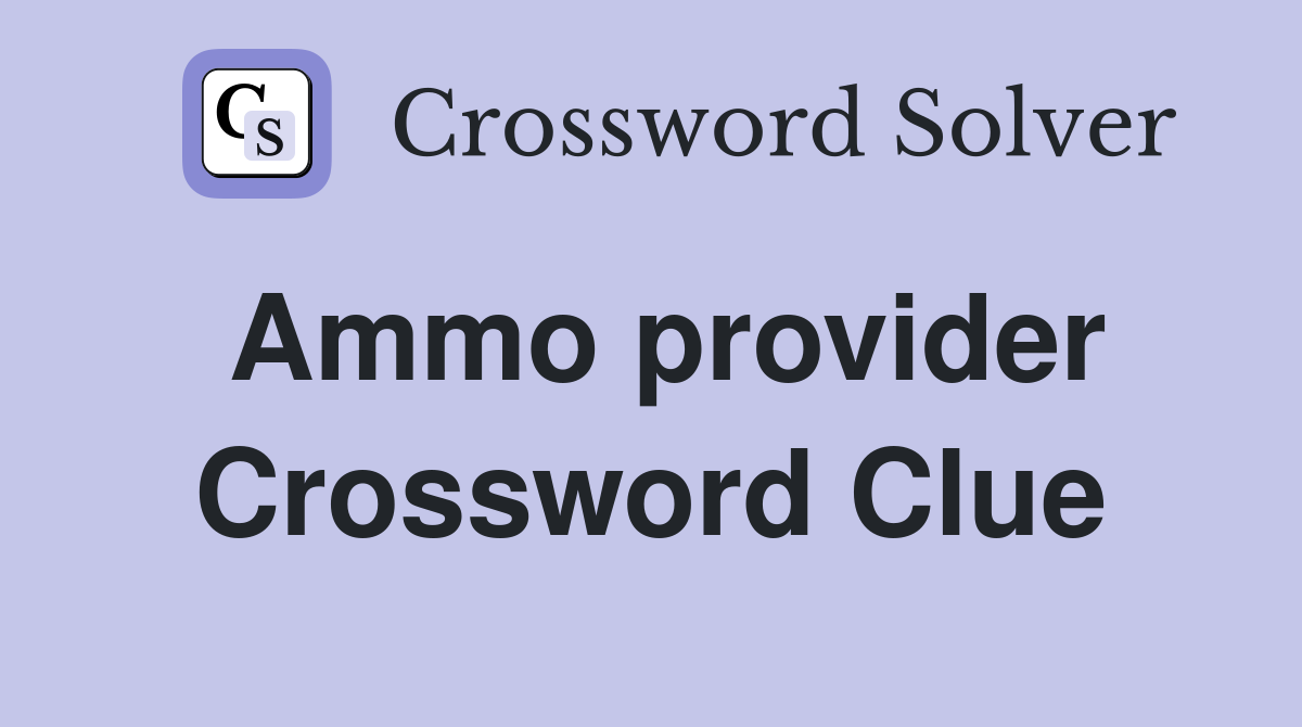 Ammo provider Crossword Clue