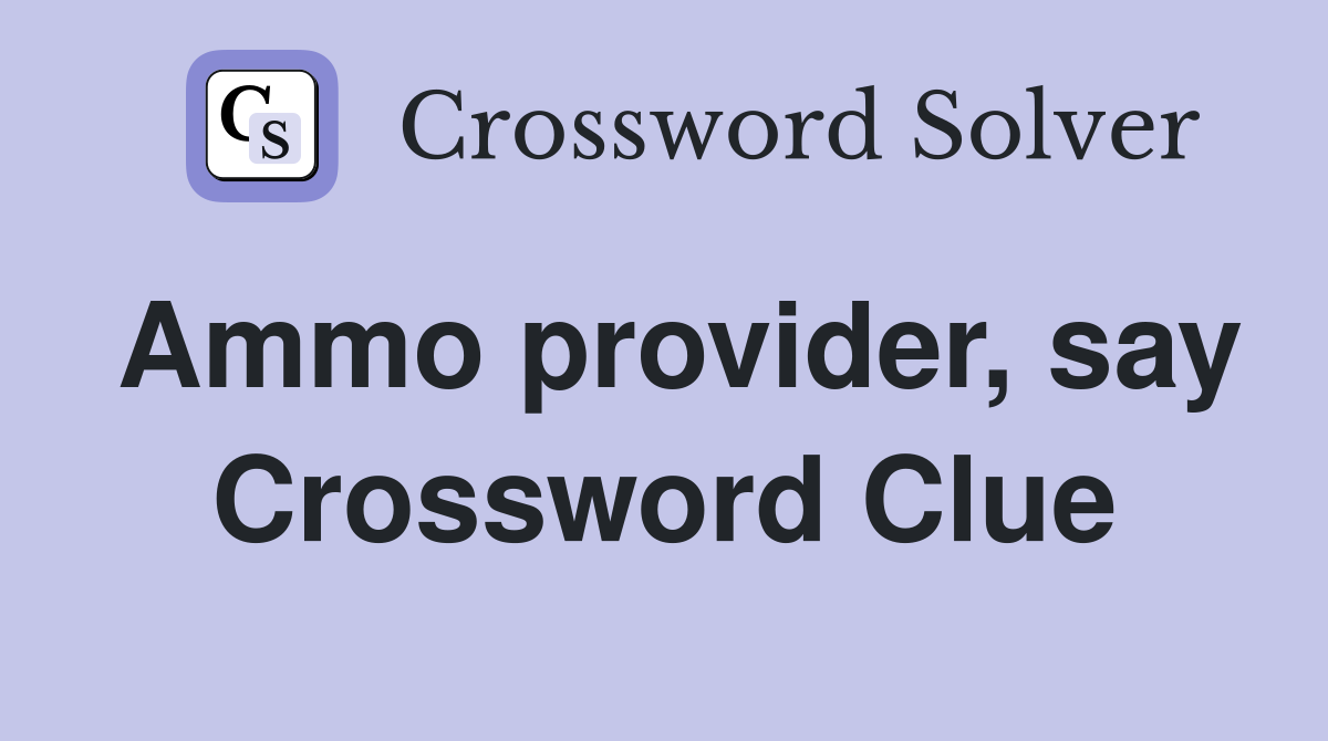 Ammo provider, say Crossword Clue