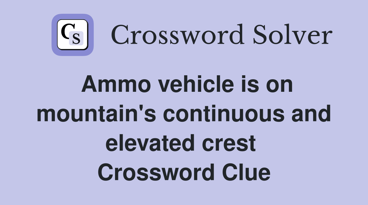 Ammo vehicle is on mountain's continuous and elevated crest  Crossword Clue