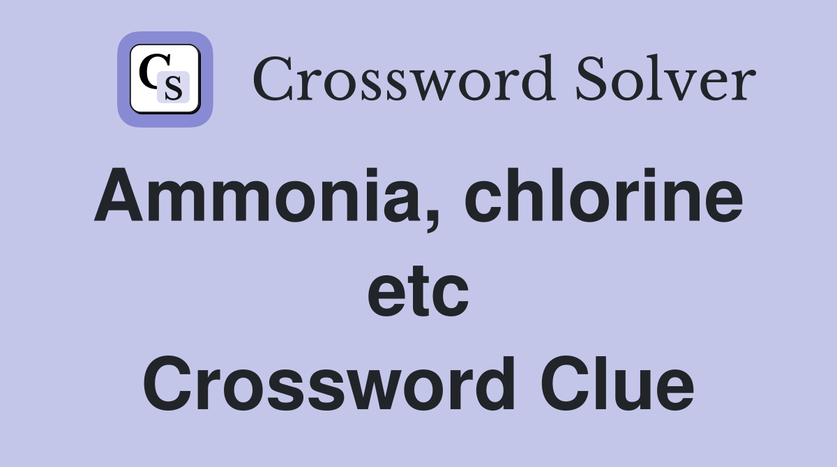 Ammonia, chlorine  etc Crossword Clue