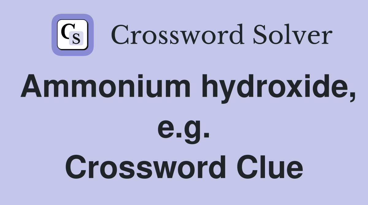 Ammonium hydroxide, e.g. Crossword Clue