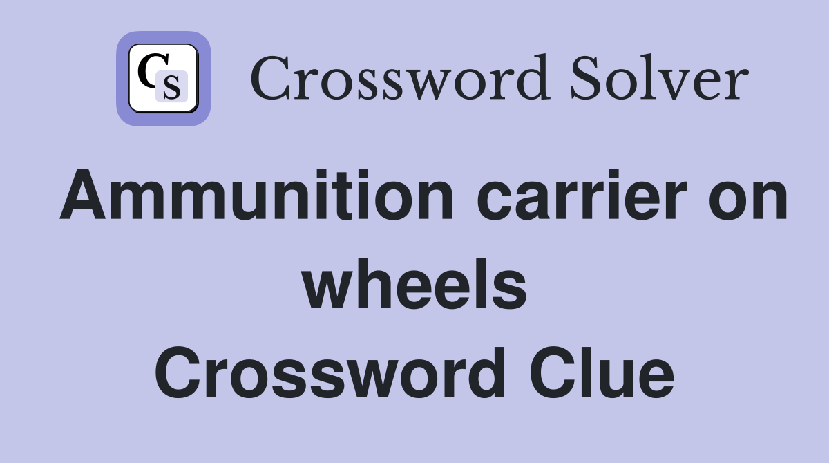Ammunition carrier on wheels Crossword Clue
