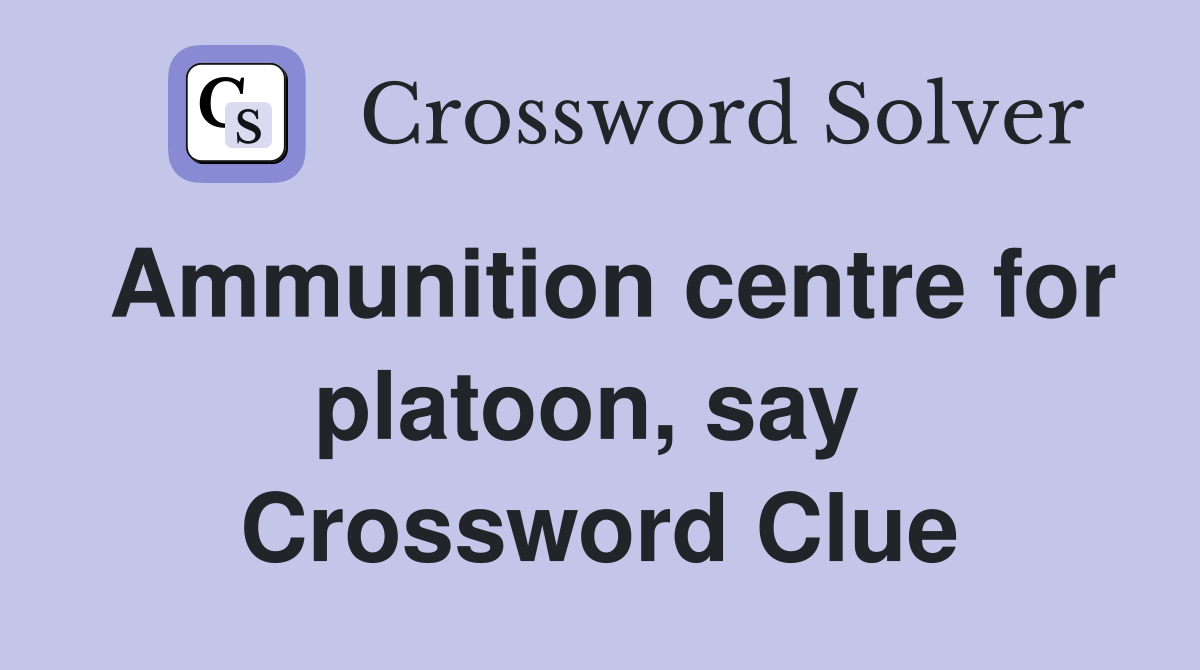 Ammunition centre for platoon, say  Crossword Clue