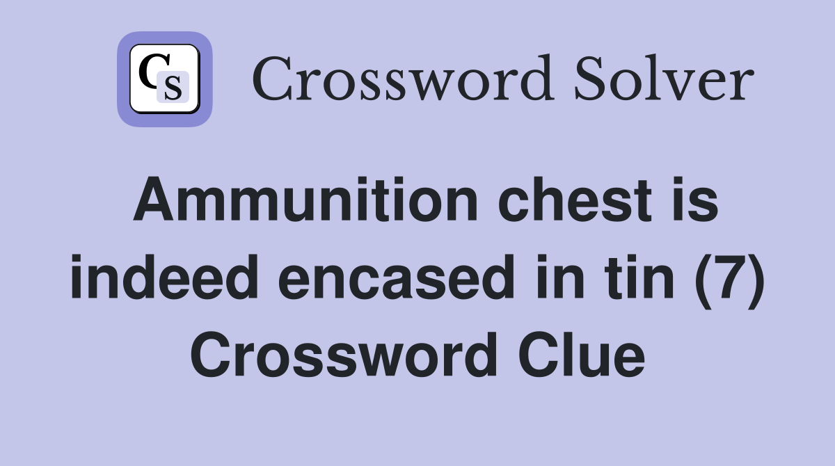 Ammunition chest is indeed encased in tin (7) Crossword Clue