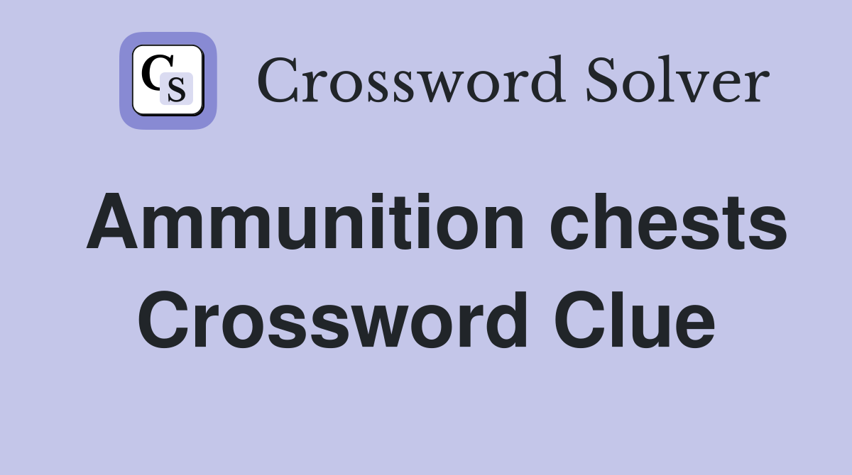 Ammunition chests Crossword Clue