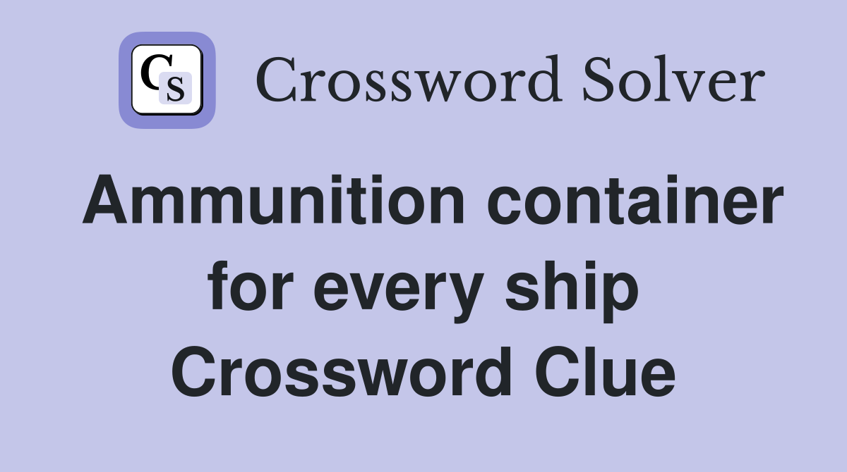 Ammunition container for every ship Crossword Clue