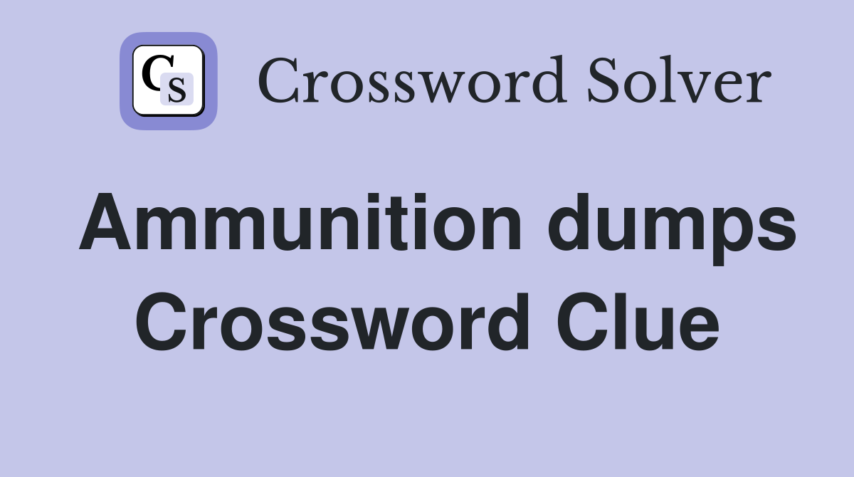 Ammunition dumps Crossword Clue