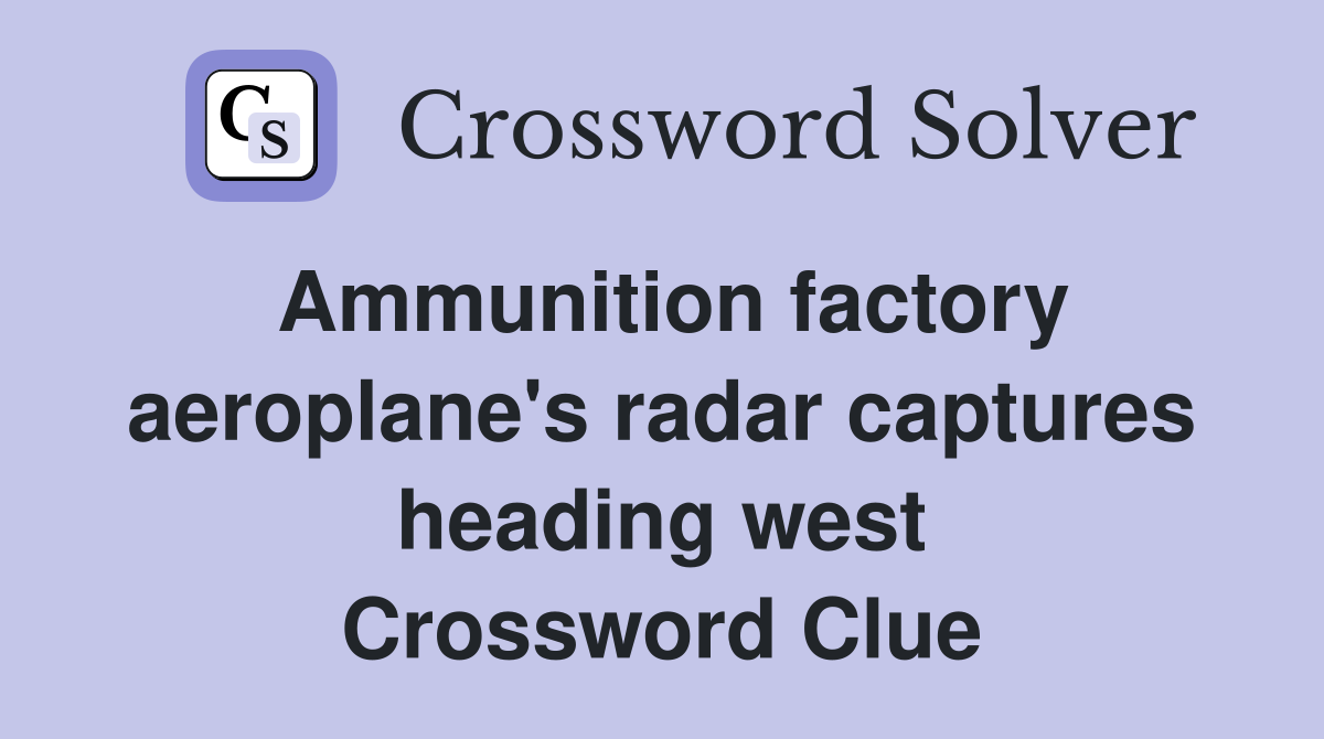 Ammunition factory aeroplane's radar captures heading west Crossword Clue