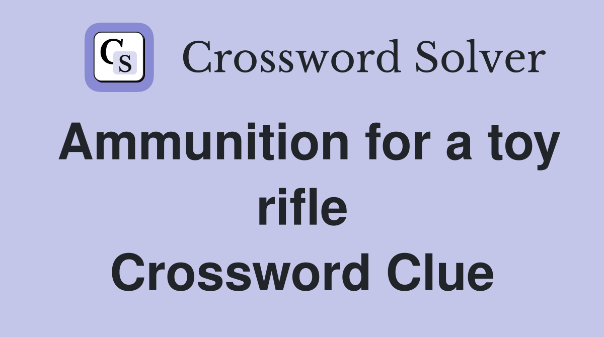 Ammunition for a toy rifle Crossword Clue