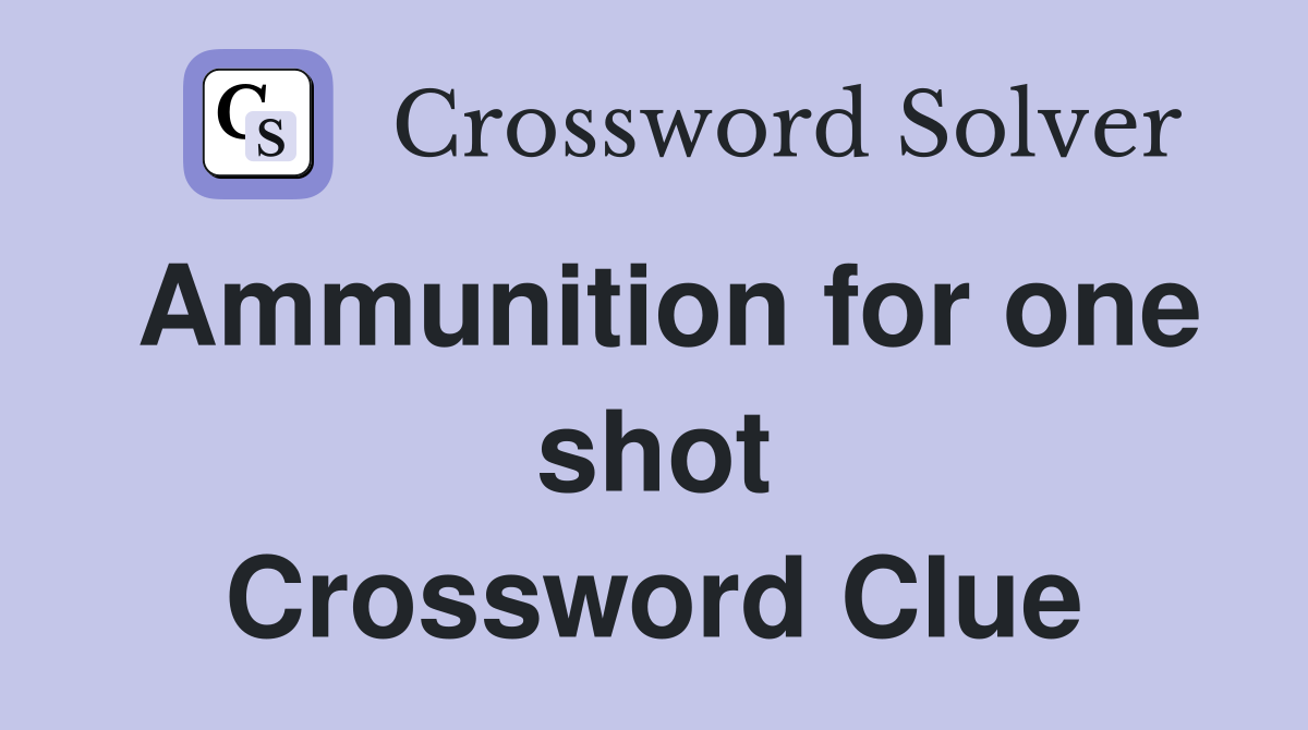 Ammunition for one shot Crossword Clue