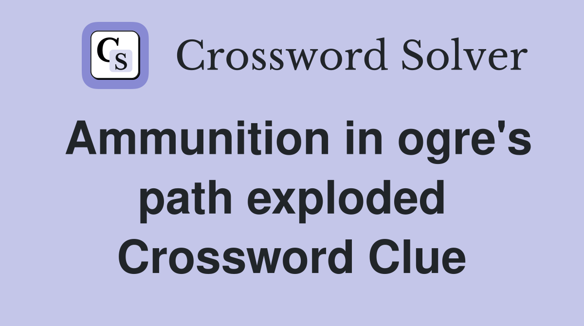 Ammunition in ogre's path exploded Crossword Clue