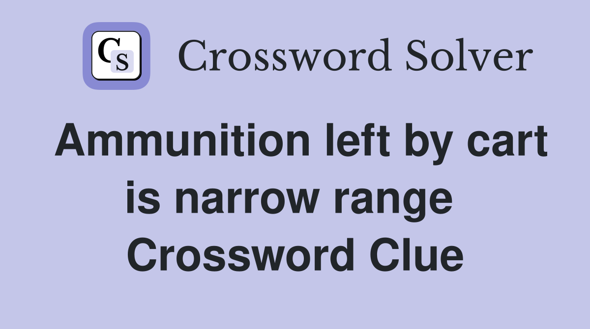 Ammunition left by cart is narrow range  Crossword Clue
